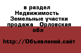  в раздел : Недвижимость » Земельные участки продажа . Орловская обл.